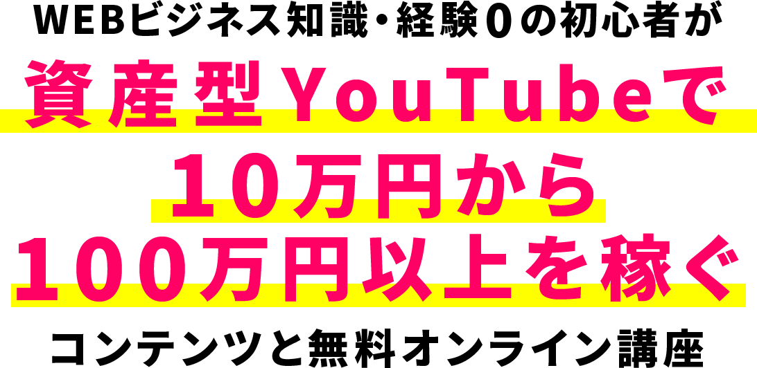 WEBビジネス知識・経験0の初心者が資産型YouTubeで10万円から100万円以上を稼ぐコンテンツと無料オンライン講座